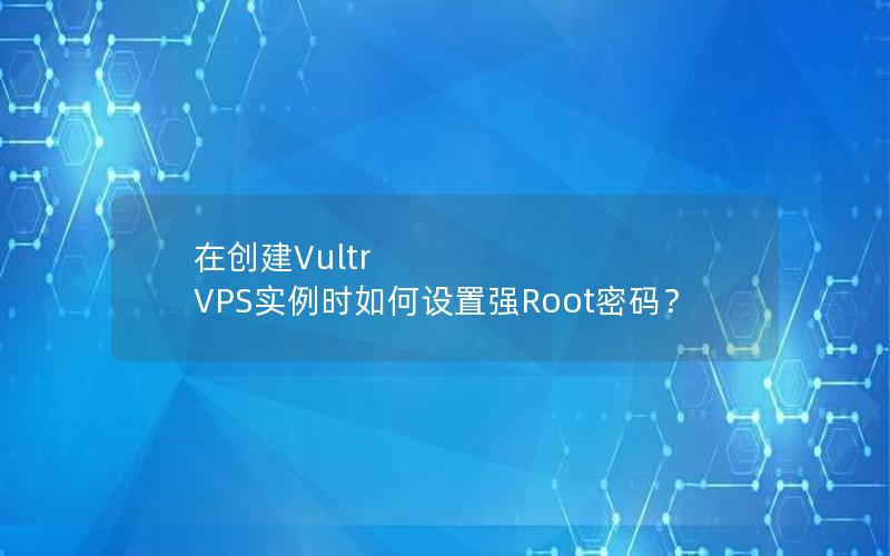 在创建Vultr VPS实例时如何设置强Root密码？