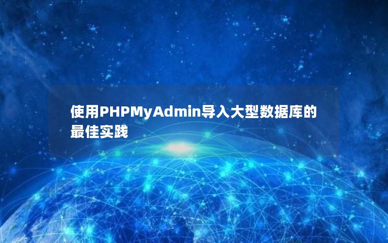 使用PHPMyAdmin导入大型数据库的最佳实践