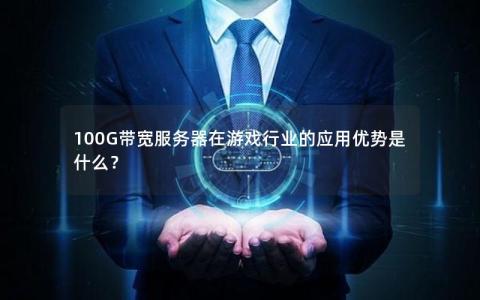 100G带宽服务器在游戏行业的应用优势是什么？