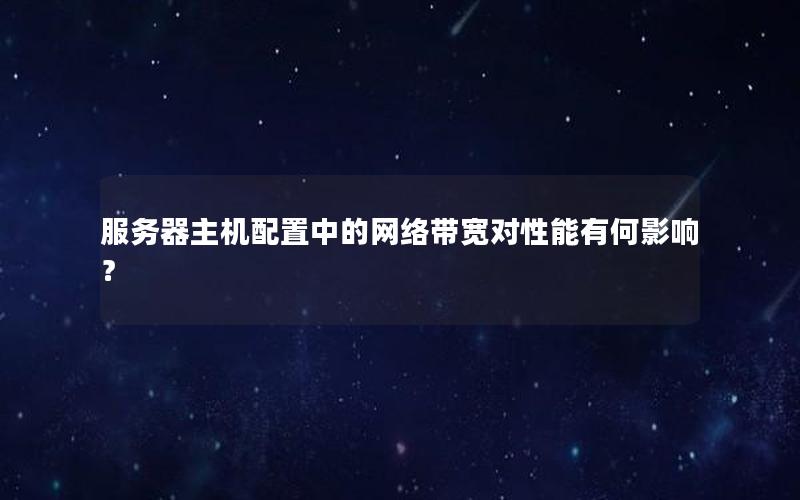 服务器主机配置中的网络带宽对性能有何影响？