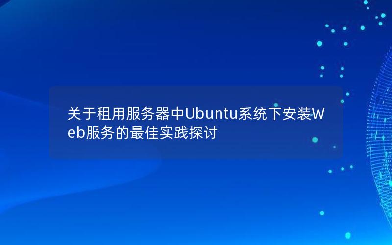 关于租用服务器中Ubuntu系统下安装Web服务的最佳实践探讨