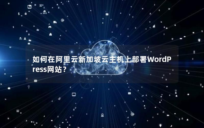 如何在阿里云新加坡云主机上部署WordPress网站？