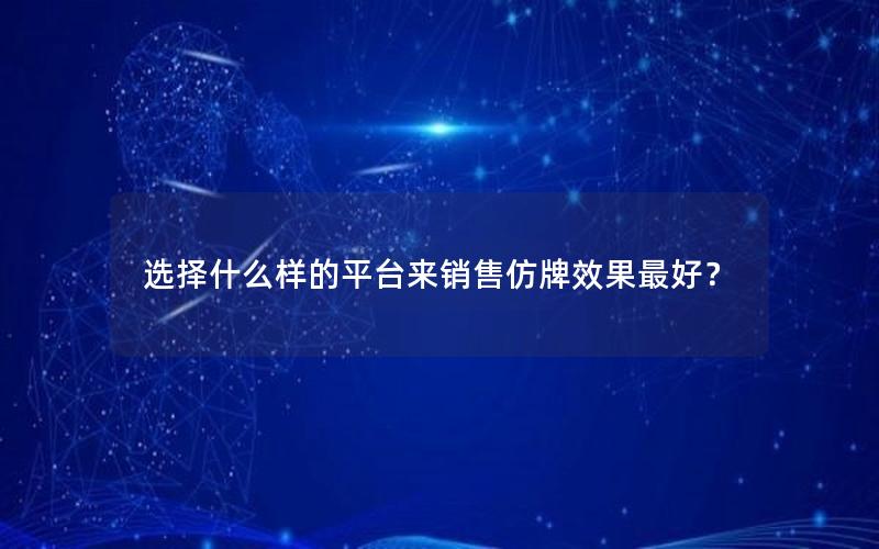 选择什么样的平台来销售仿牌效果最好？