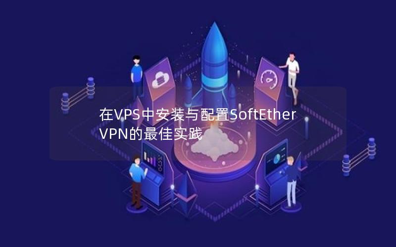 在VPS中安装与配置SoftEther VPN的最佳实践