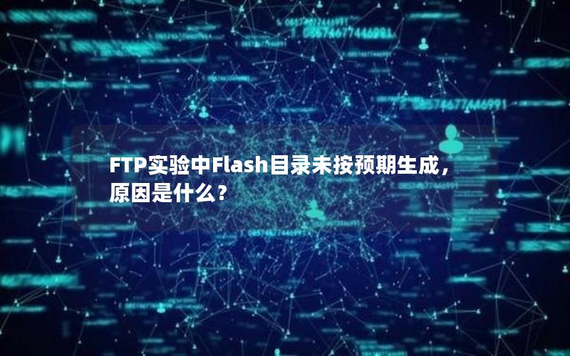 FTP实验中Flash目录未按预期生成，原因是什么？