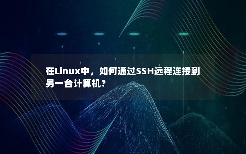 在Linux中，如何通过SSH远程连接到另一台计算机？