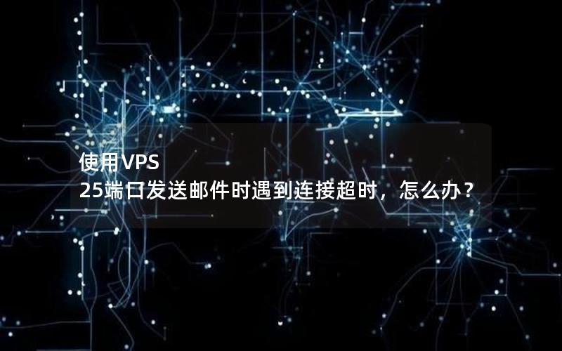 使用VPS 25端口发送邮件时遇到连接超时，怎么办？