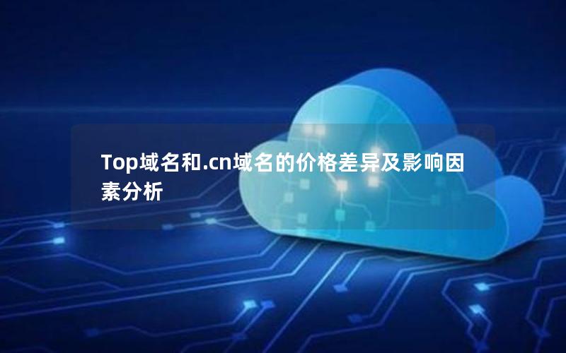 Top域名和.cn域名的价格差异及影响因素分析