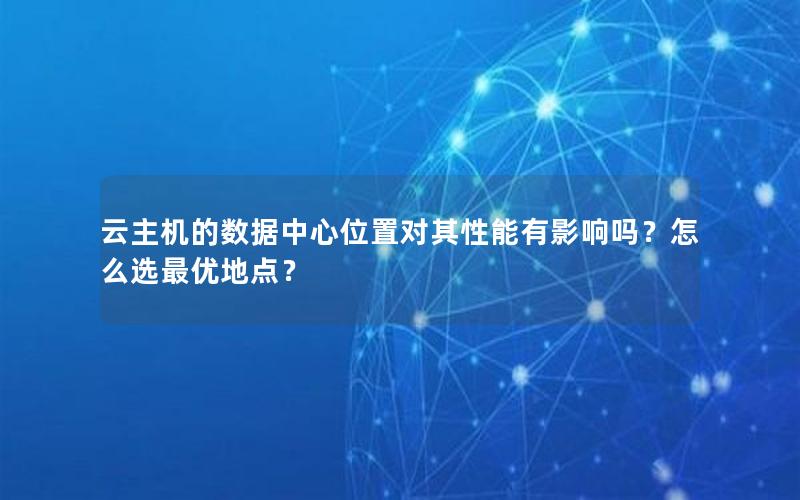 云主机的数据中心位置对其性能有影响吗？怎么选最优地点？