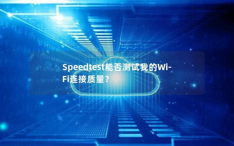 Speedtest能否测试我的Wi-Fi连接质量？