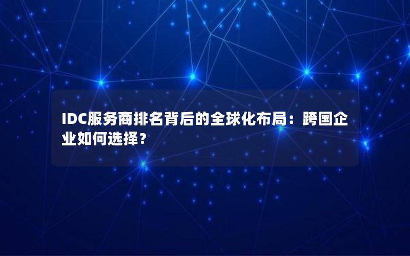 IDC服务商排名背后的全球化布局：跨国企业如何选择？