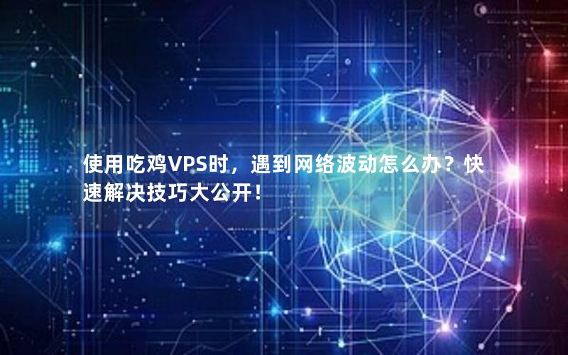 使用吃鸡VPS时，遇到网络波动怎么办？快速解决技巧大公开！