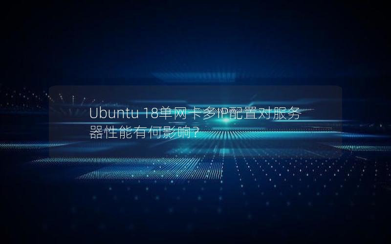 Ubuntu 18单网卡多IP配置对服务器性能有何影响？