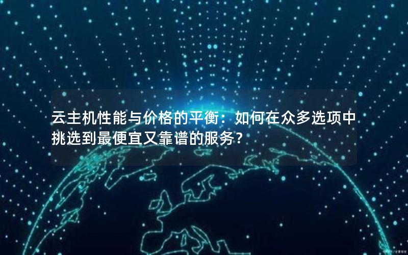 云主机性能与价格的平衡：如何在众多选项中挑选到最便宜又靠谱的服务？