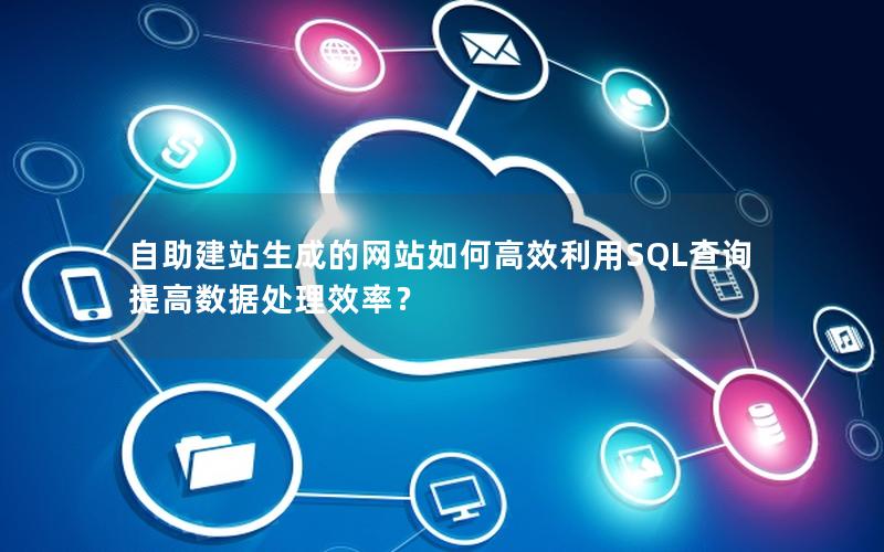 自助建站生成的网站如何高效利用SQL查询提高数据处理效率？