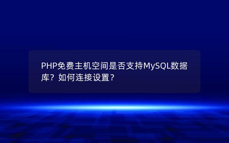 PHP免费主机空间是否支持MySQL数据库？如何连接设置？