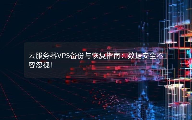 云服务器VPS备份与恢复指南：数据安全不容忽视！