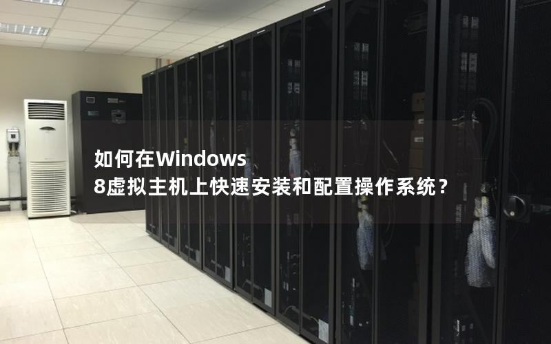 如何在Windows 8虚拟主机上快速安装和配置操作系统？