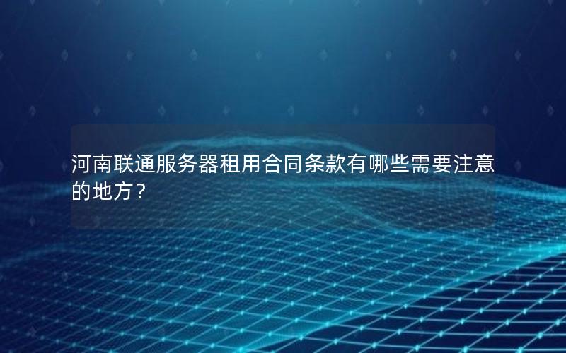 河南联通服务器租用合同条款有哪些需要注意的地方？