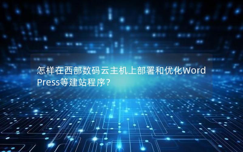 怎样在西部数码云主机上部署和优化WordPress等建站程序？