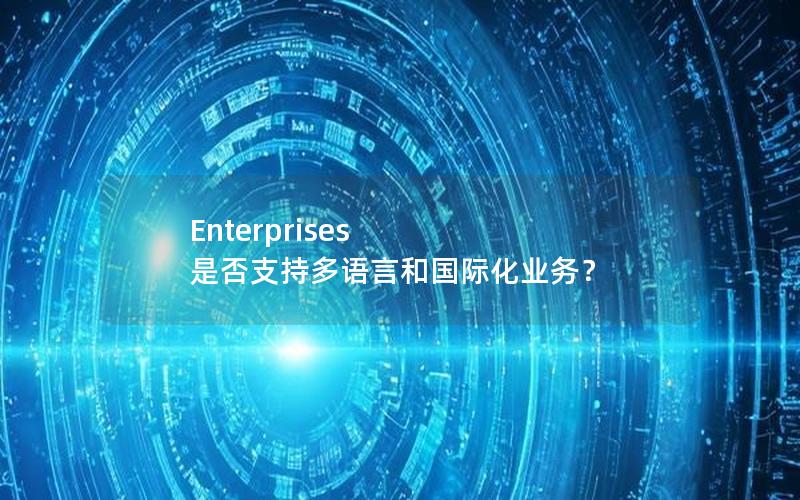 Enterprises 是否支持多语言和国际化业务？