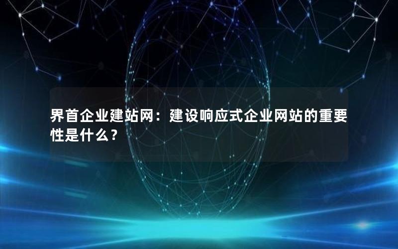 界首企业建站网：建设响应式企业网站的重要性是什么？