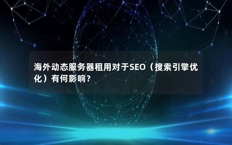 海外动态服务器租用对于SEO（搜索引擎优化）有何影响？