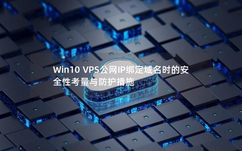 Win10 VPS公网IP绑定域名时的安全性考量与防护措施