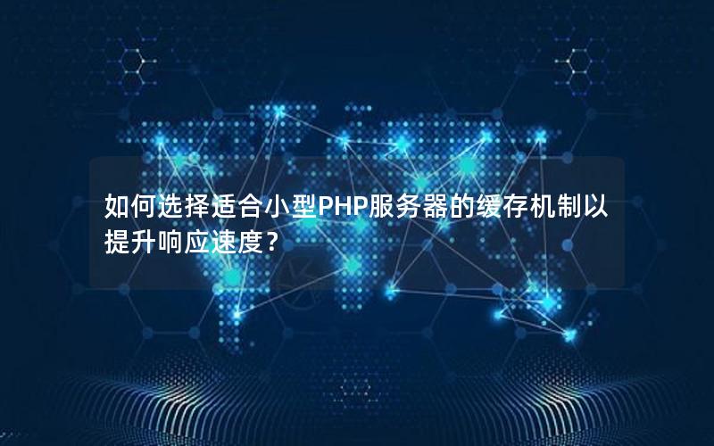 如何选择适合小型PHP服务器的缓存机制以提升响应速度？