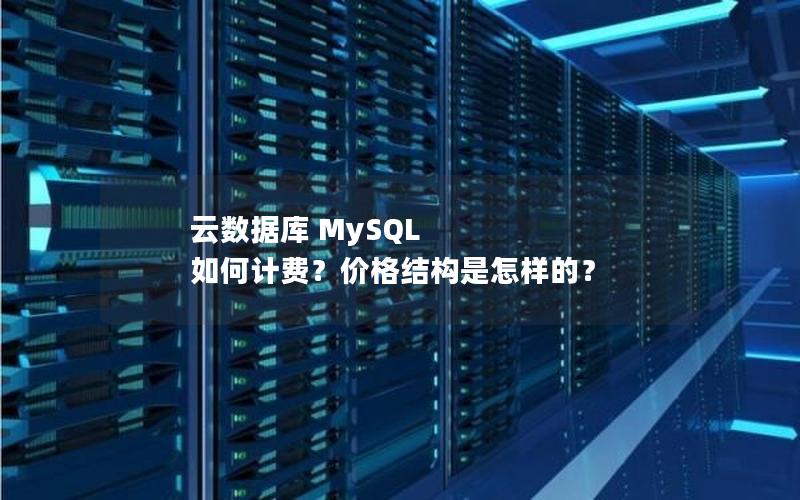 云数据库 MySQL 如何计费？价格结构是怎样的？