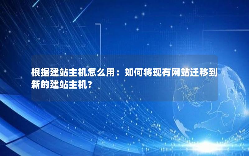 根据建站主机怎么用：如何将现有网站迁移到新的建站主机？