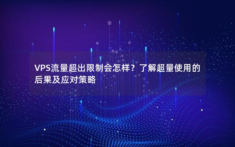 VPS流量超出限制会怎样？了解超量使用的后果及应对策略