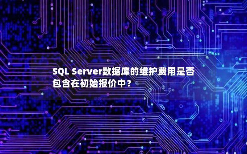 SQL Server数据库的维护费用是否包含在初始报价中？