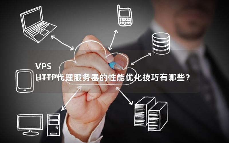 VPS HTTP代理服务器的性能优化技巧有哪些？