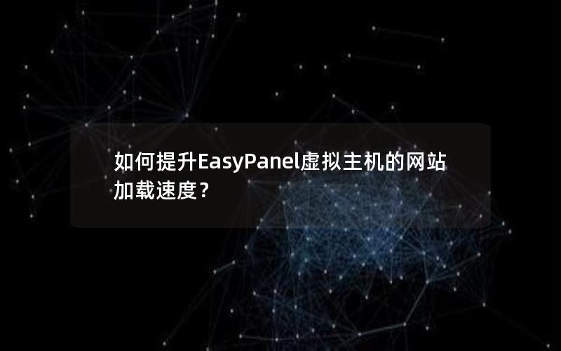 如何提升EasyPanel虚拟主机的网站加载速度？