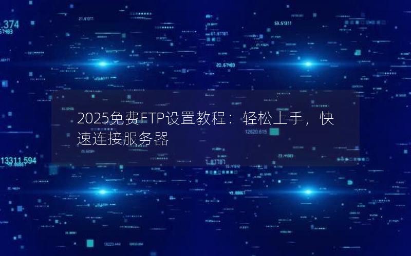 2025免费FTP设置教程：轻松上手，快速连接服务器