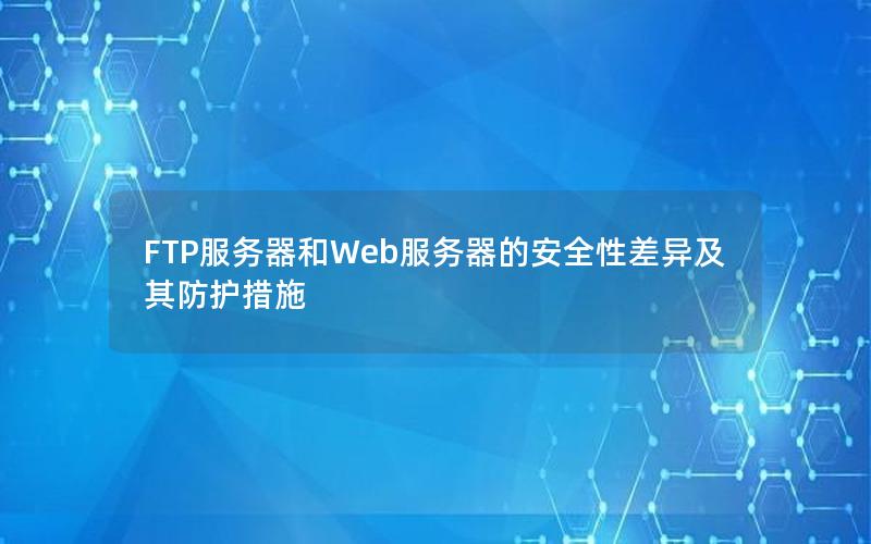 FTP服务器和Web服务器的安全性差异及其防护措施