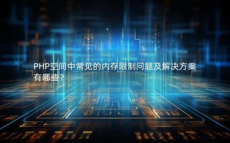 PHP空间中常见的内存限制问题及解决方案有哪些？