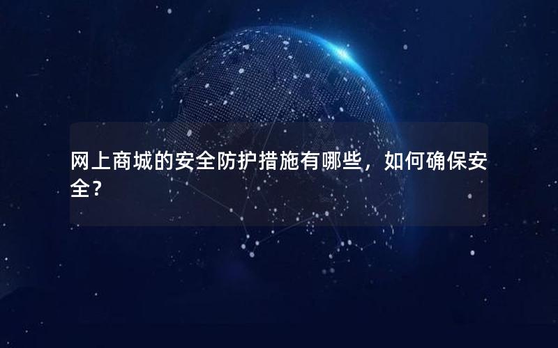 网上商城的安全防护措施有哪些，如何确保安全？