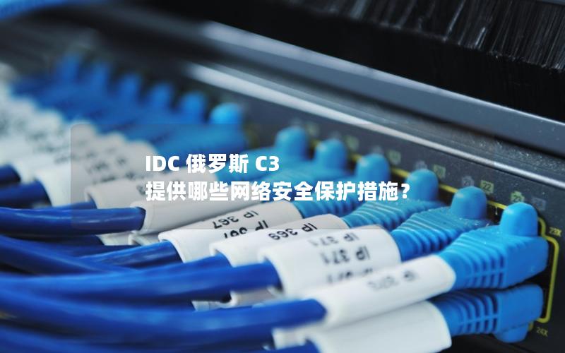 IDC 俄罗斯 C3 提供哪些网络安全保护措施？