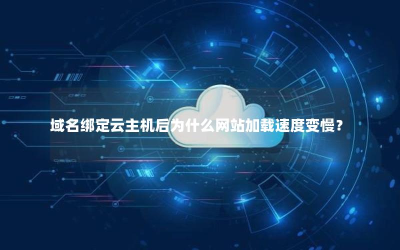 域名绑定云主机后为什么网站加载速度变慢？