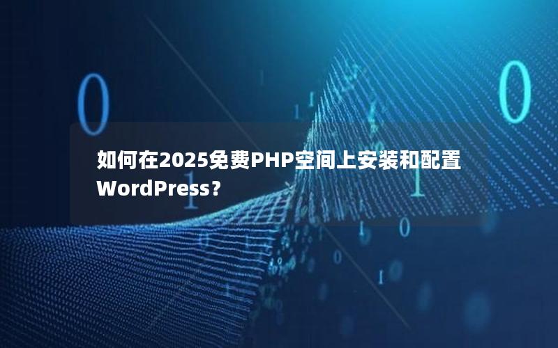 如何在2025免费PHP空间上安装和配置WordPress？