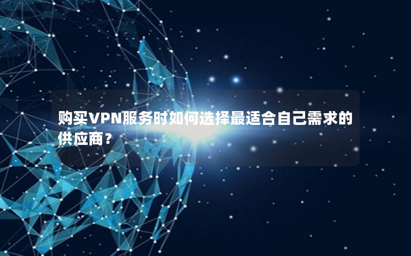 购买VPN服务时如何选择最适合自己需求的供应商？