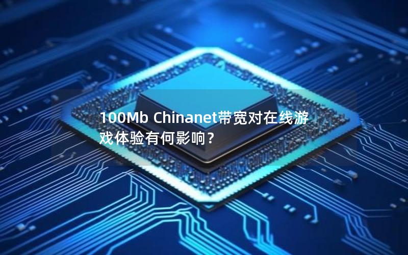 100Mb Chinanet带宽对在线游戏体验有何影响？