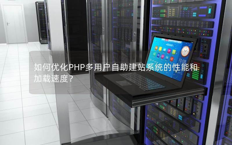 如何优化PHP多用户自助建站系统的性能和加载速度？