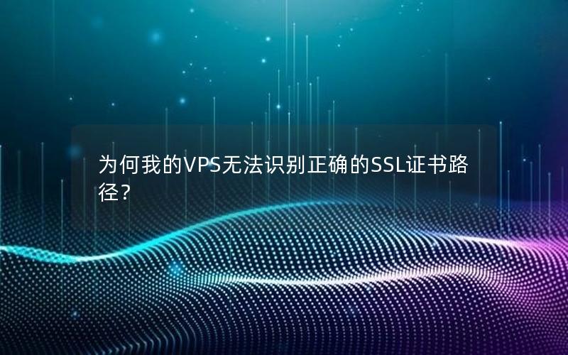 为何我的VPS无法识别正确的SSL证书路径？