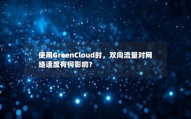 使用GreenCloud时，双向流量对网络速度有何影响？