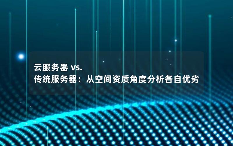 云服务器 vs. 传统服务器：从空间资质角度分析各自优劣