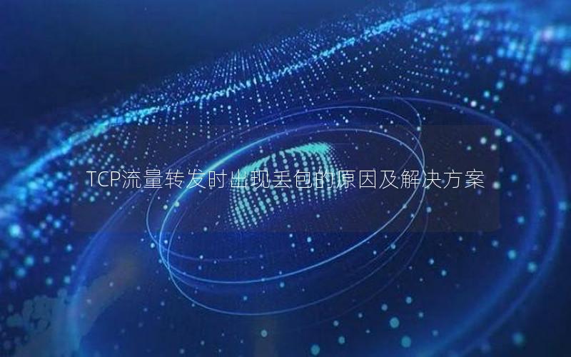 TCP流量转发时出现丢包的原因及解决方案