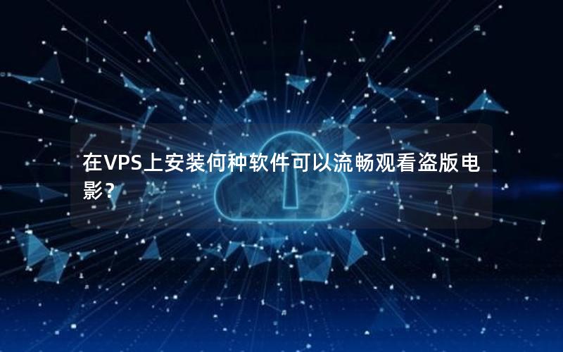 在VPS上安装何种软件可以流畅观看盗版电影？